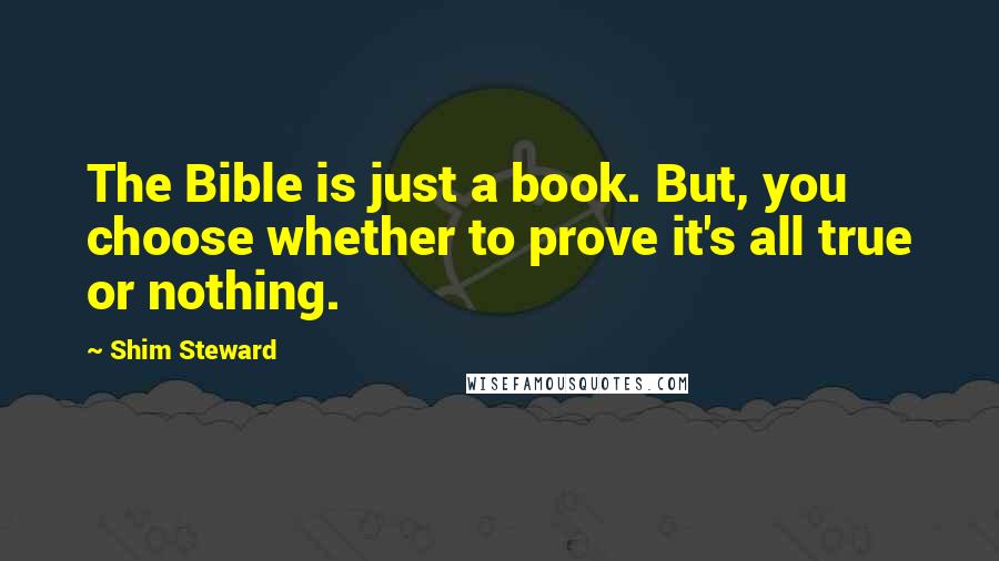 Shim Steward Quotes: The Bible is just a book. But, you choose whether to prove it's all true or nothing.