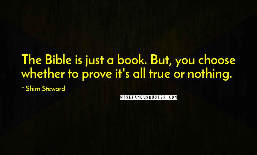 Shim Steward Quotes: The Bible is just a book. But, you choose whether to prove it's all true or nothing.
