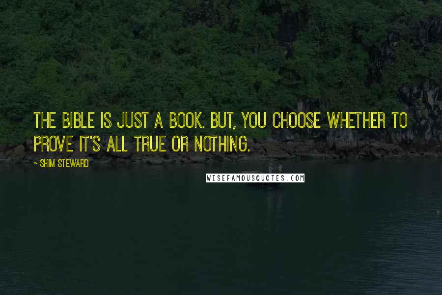 Shim Steward Quotes: The Bible is just a book. But, you choose whether to prove it's all true or nothing.