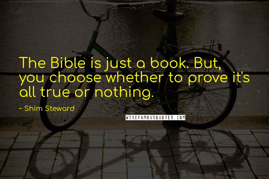 Shim Steward Quotes: The Bible is just a book. But, you choose whether to prove it's all true or nothing.