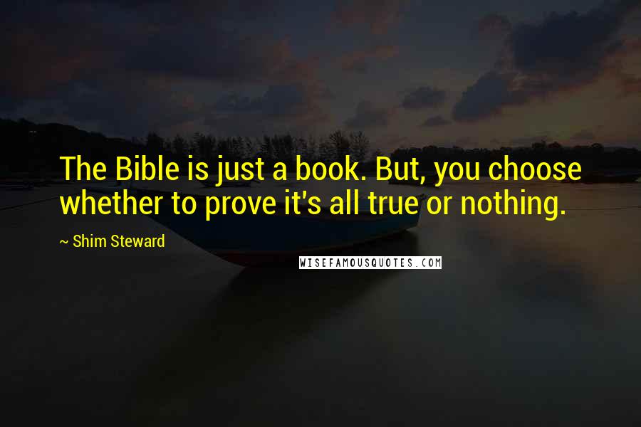 Shim Steward Quotes: The Bible is just a book. But, you choose whether to prove it's all true or nothing.