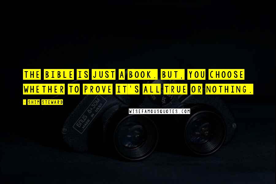 Shim Steward Quotes: The Bible is just a book. But, you choose whether to prove it's all true or nothing.