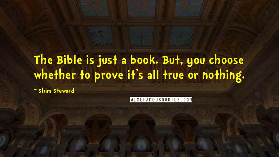 Shim Steward Quotes: The Bible is just a book. But, you choose whether to prove it's all true or nothing.
