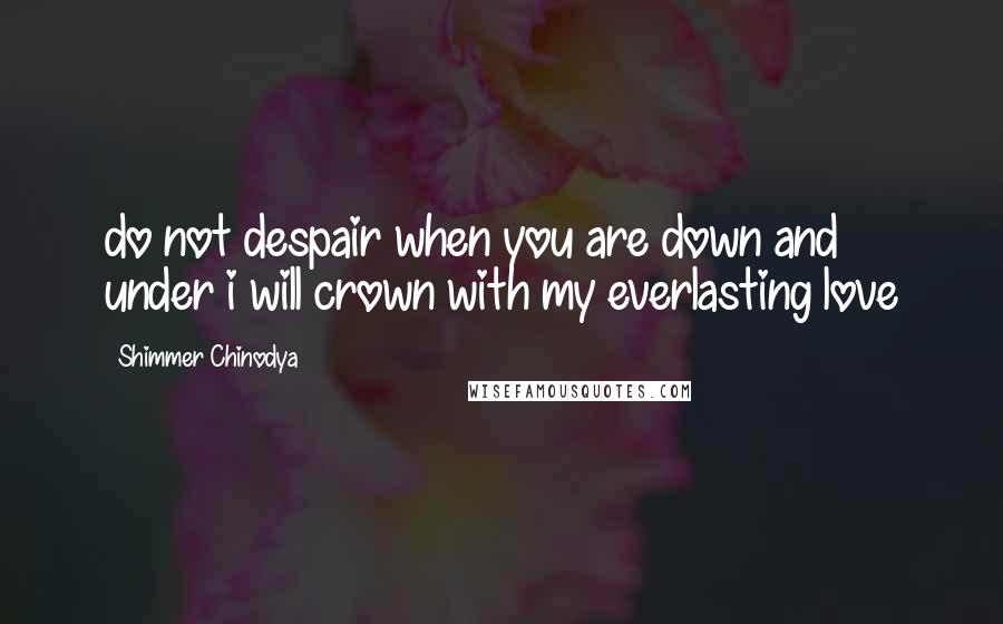 Shimmer Chinodya Quotes: do not despair when you are down and under i will crown with my everlasting love