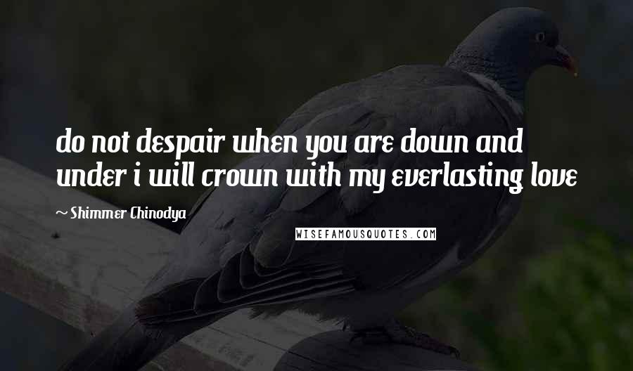 Shimmer Chinodya Quotes: do not despair when you are down and under i will crown with my everlasting love