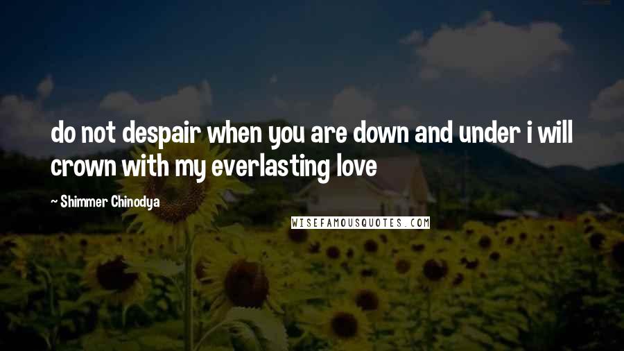 Shimmer Chinodya Quotes: do not despair when you are down and under i will crown with my everlasting love