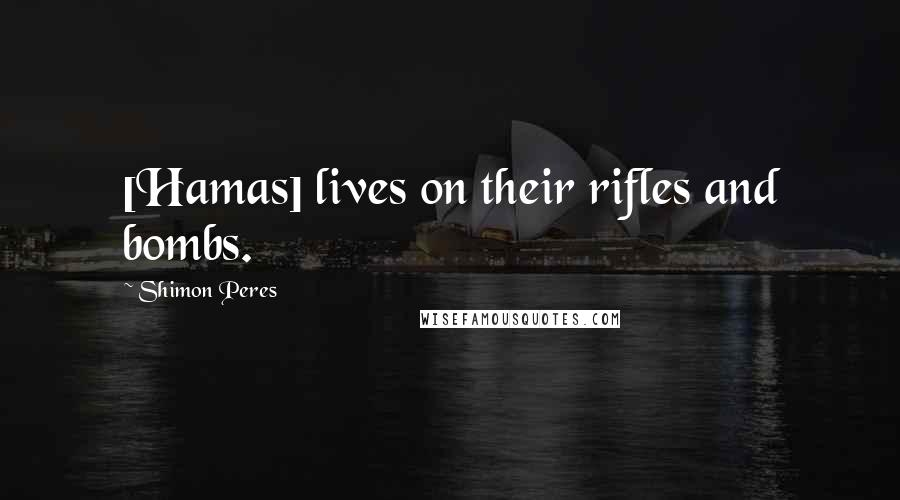 Shimon Peres Quotes: [Hamas] lives on their rifles and bombs.