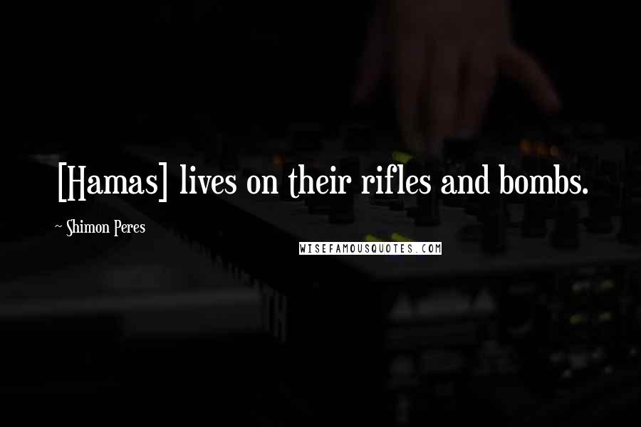 Shimon Peres Quotes: [Hamas] lives on their rifles and bombs.