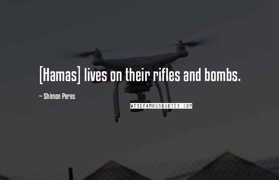 Shimon Peres Quotes: [Hamas] lives on their rifles and bombs.