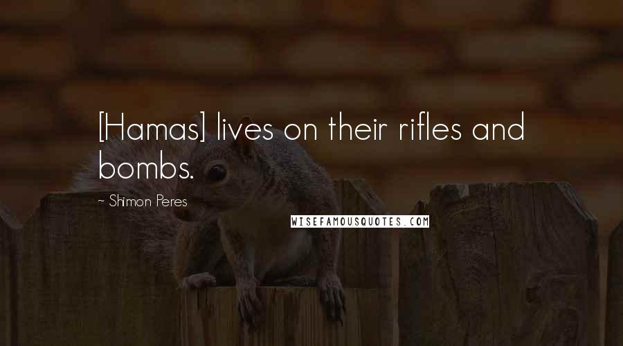 Shimon Peres Quotes: [Hamas] lives on their rifles and bombs.