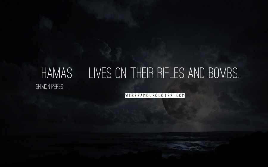 Shimon Peres Quotes: [Hamas] lives on their rifles and bombs.