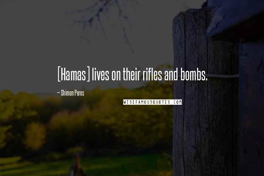 Shimon Peres Quotes: [Hamas] lives on their rifles and bombs.