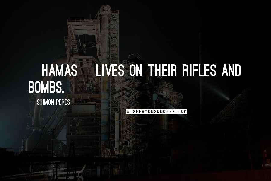 Shimon Peres Quotes: [Hamas] lives on their rifles and bombs.