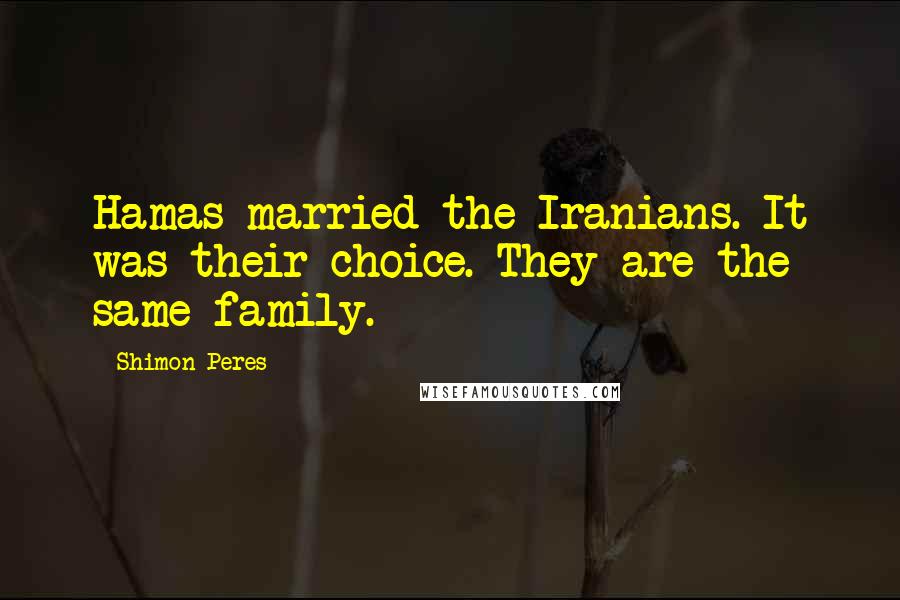 Shimon Peres Quotes: Hamas married the Iranians. It was their choice. They are the same family.