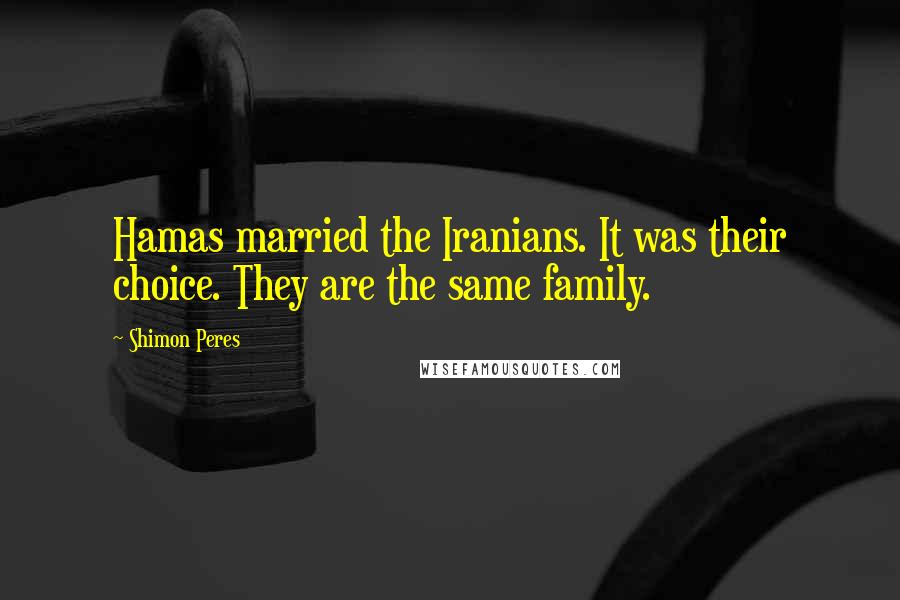Shimon Peres Quotes: Hamas married the Iranians. It was their choice. They are the same family.