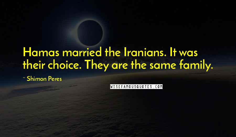Shimon Peres Quotes: Hamas married the Iranians. It was their choice. They are the same family.