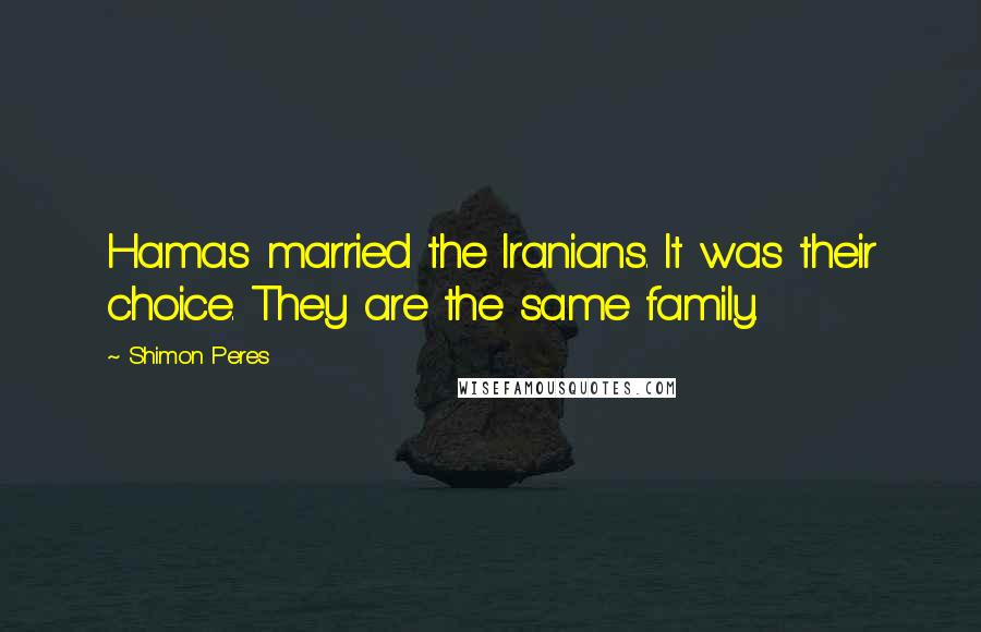 Shimon Peres Quotes: Hamas married the Iranians. It was their choice. They are the same family.
