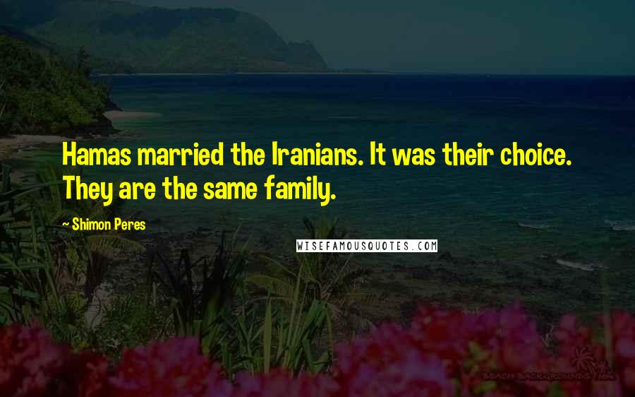 Shimon Peres Quotes: Hamas married the Iranians. It was their choice. They are the same family.