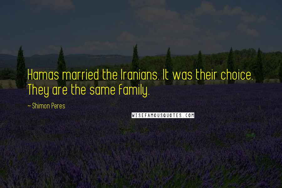 Shimon Peres Quotes: Hamas married the Iranians. It was their choice. They are the same family.