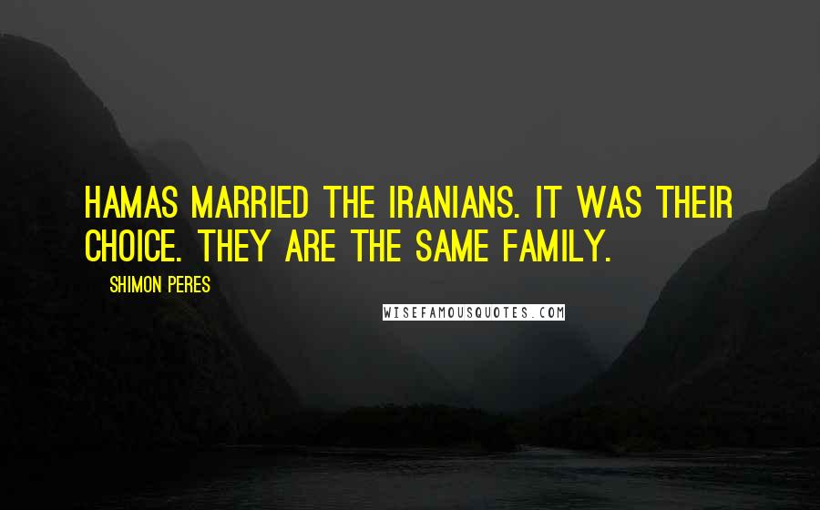 Shimon Peres Quotes: Hamas married the Iranians. It was their choice. They are the same family.