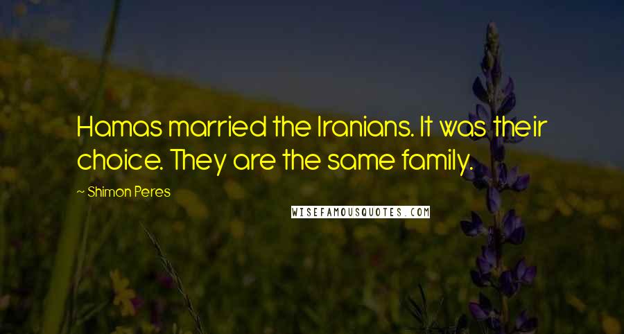 Shimon Peres Quotes: Hamas married the Iranians. It was their choice. They are the same family.