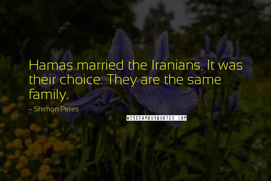 Shimon Peres Quotes: Hamas married the Iranians. It was their choice. They are the same family.
