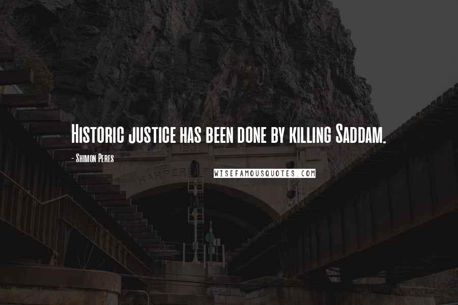 Shimon Peres Quotes: Historic justice has been done by killing Saddam.