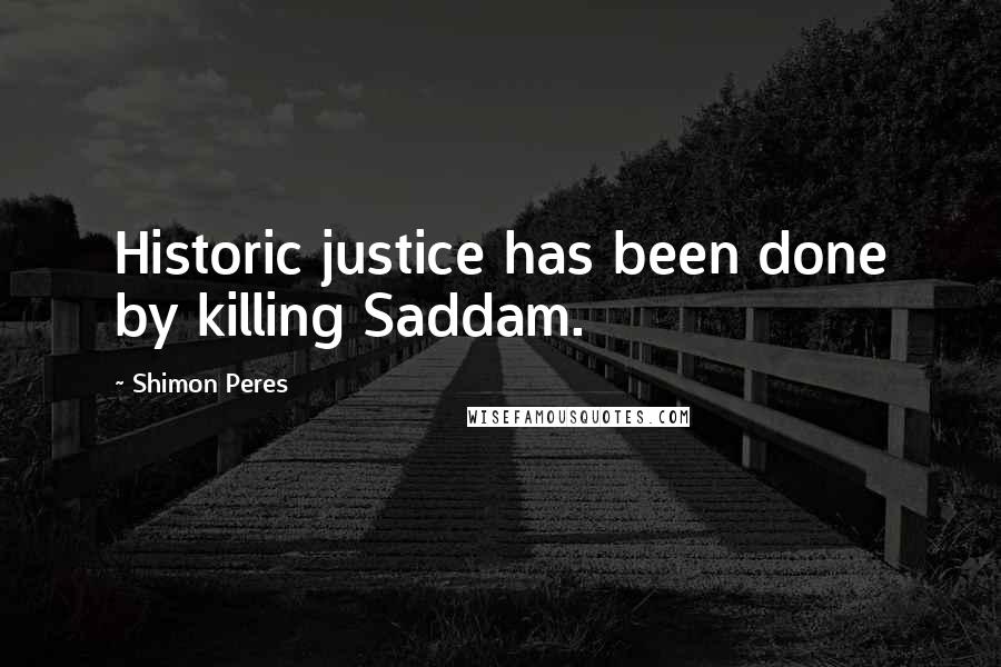 Shimon Peres Quotes: Historic justice has been done by killing Saddam.