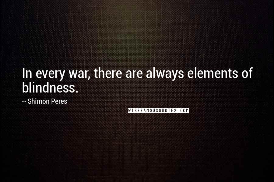 Shimon Peres Quotes: In every war, there are always elements of blindness.