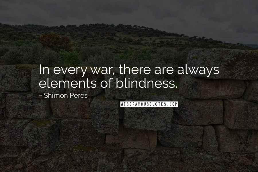Shimon Peres Quotes: In every war, there are always elements of blindness.