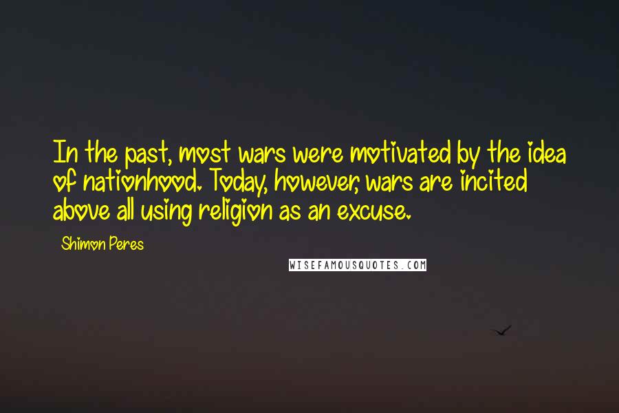 Shimon Peres Quotes: In the past, most wars were motivated by the idea of nationhood. Today, however, wars are incited above all using religion as an excuse.