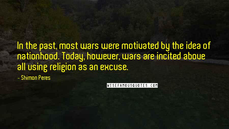 Shimon Peres Quotes: In the past, most wars were motivated by the idea of nationhood. Today, however, wars are incited above all using religion as an excuse.