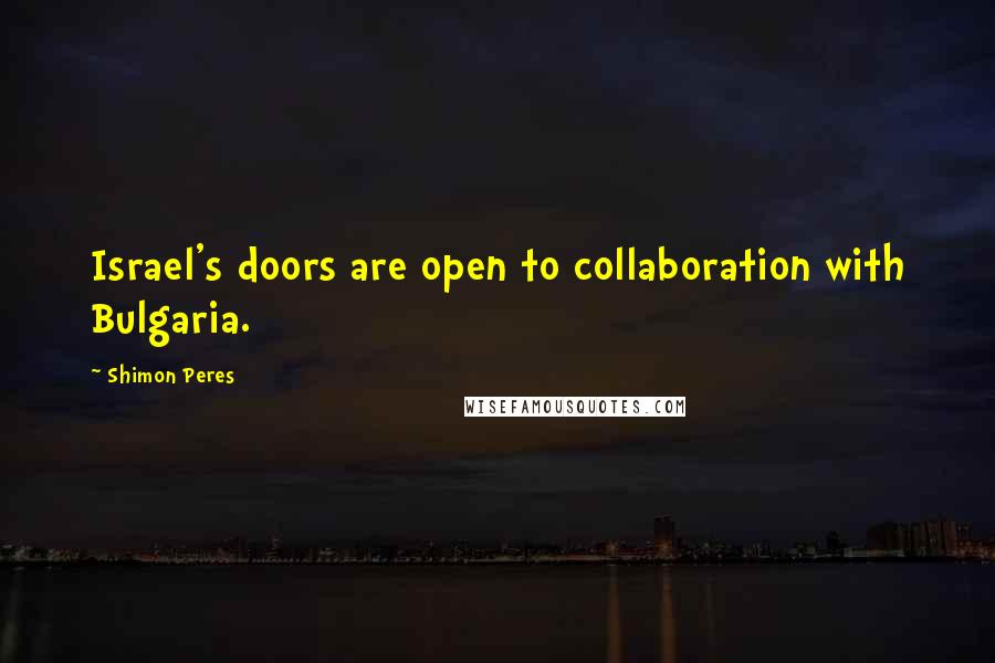 Shimon Peres Quotes: Israel's doors are open to collaboration with Bulgaria.