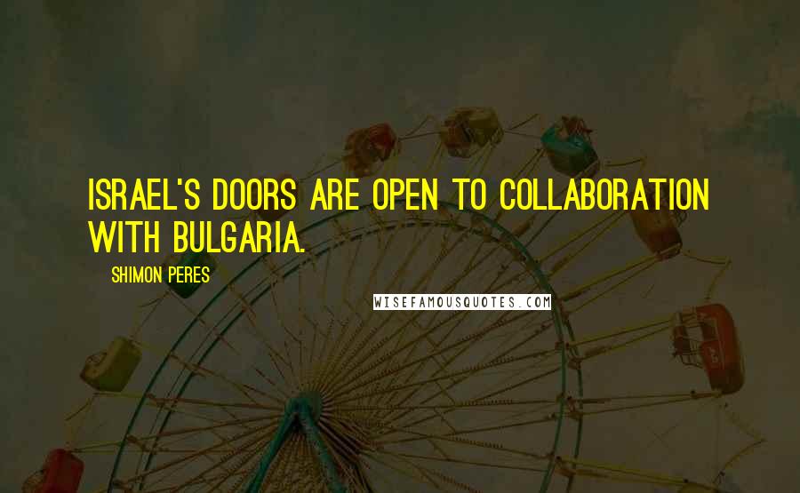 Shimon Peres Quotes: Israel's doors are open to collaboration with Bulgaria.