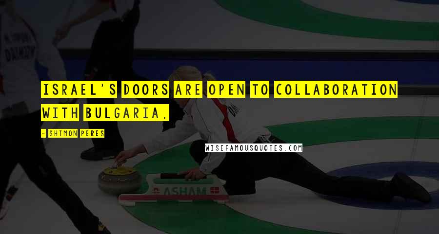 Shimon Peres Quotes: Israel's doors are open to collaboration with Bulgaria.