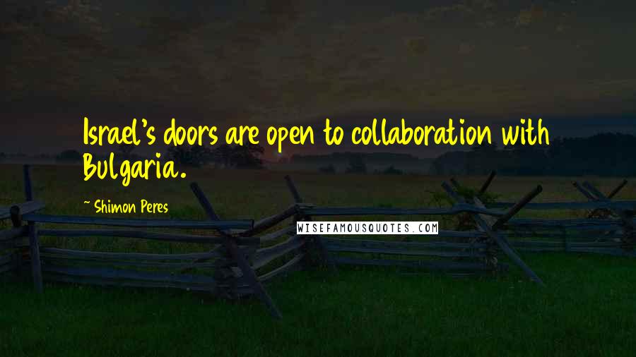Shimon Peres Quotes: Israel's doors are open to collaboration with Bulgaria.