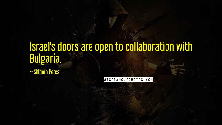 Shimon Peres Quotes: Israel's doors are open to collaboration with Bulgaria.