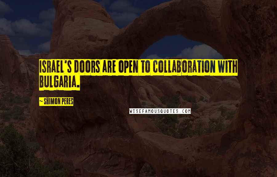 Shimon Peres Quotes: Israel's doors are open to collaboration with Bulgaria.