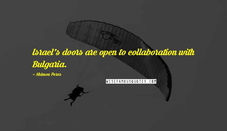 Shimon Peres Quotes: Israel's doors are open to collaboration with Bulgaria.