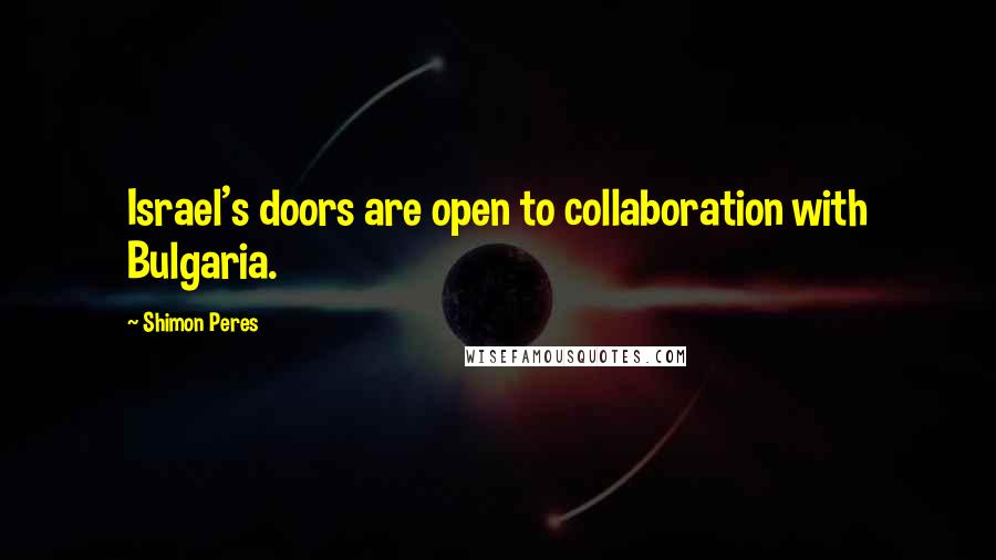 Shimon Peres Quotes: Israel's doors are open to collaboration with Bulgaria.