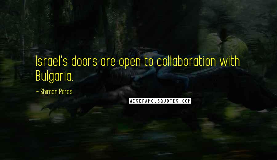 Shimon Peres Quotes: Israel's doors are open to collaboration with Bulgaria.