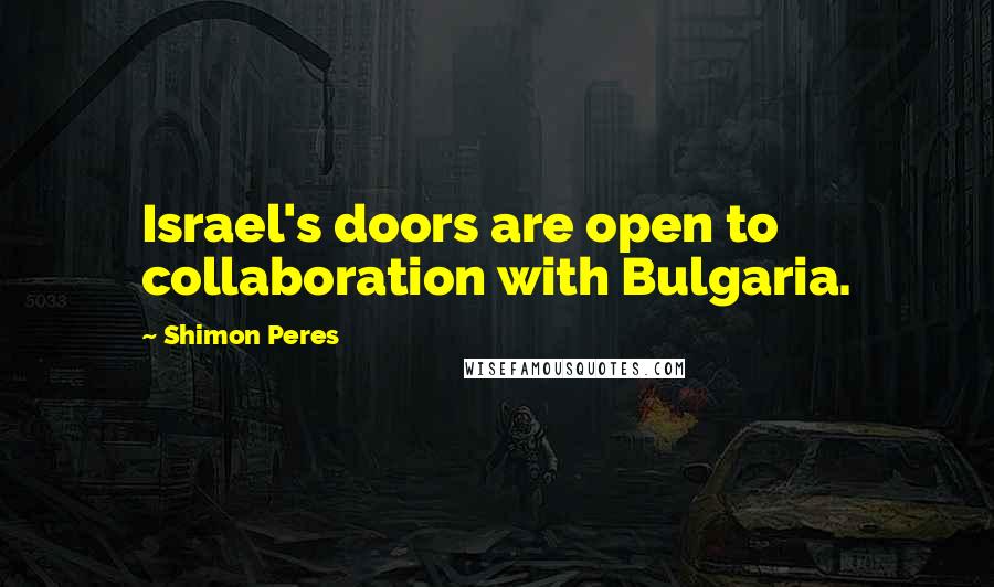 Shimon Peres Quotes: Israel's doors are open to collaboration with Bulgaria.