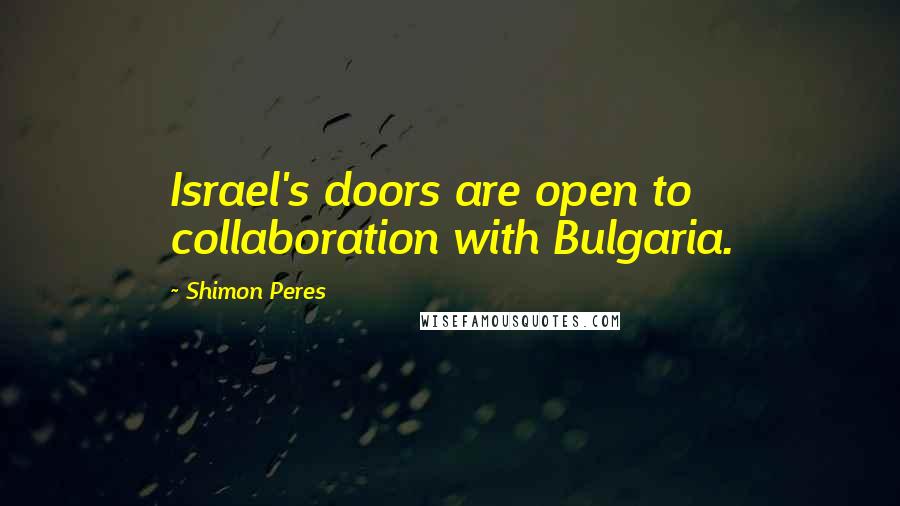 Shimon Peres Quotes: Israel's doors are open to collaboration with Bulgaria.