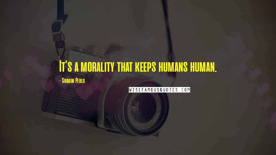 Shimon Peres Quotes: It's a morality that keeps humans human.