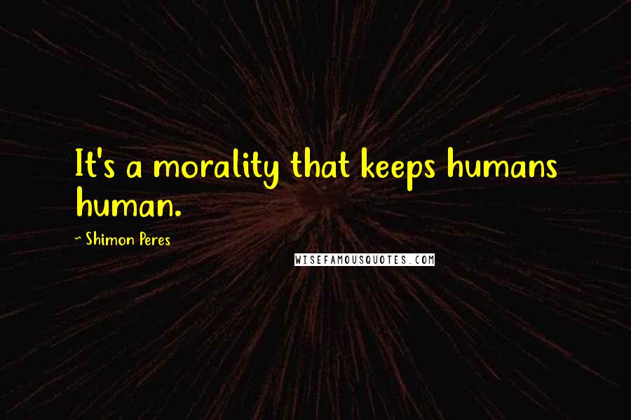 Shimon Peres Quotes: It's a morality that keeps humans human.