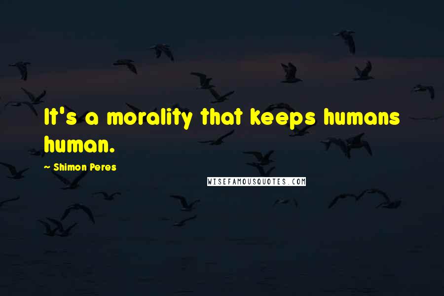 Shimon Peres Quotes: It's a morality that keeps humans human.