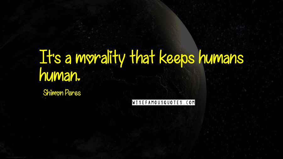 Shimon Peres Quotes: It's a morality that keeps humans human.
