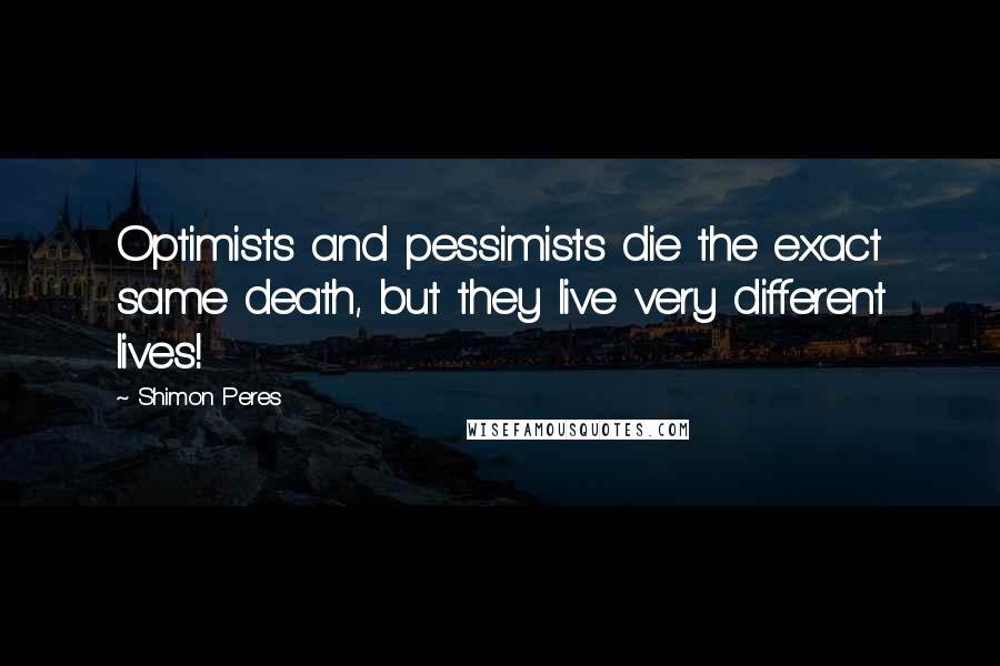 Shimon Peres Quotes: Optimists and pessimists die the exact same death, but they live very different lives!