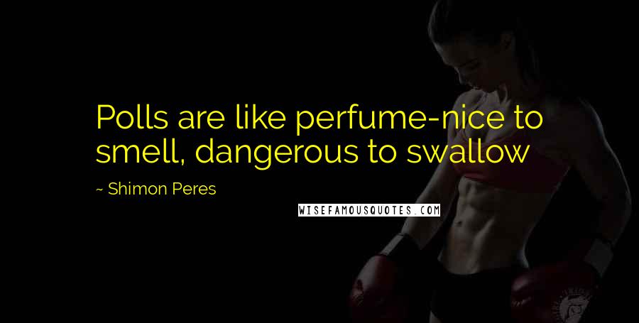 Shimon Peres Quotes: Polls are like perfume-nice to smell, dangerous to swallow