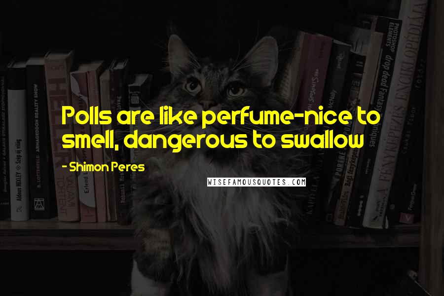 Shimon Peres Quotes: Polls are like perfume-nice to smell, dangerous to swallow